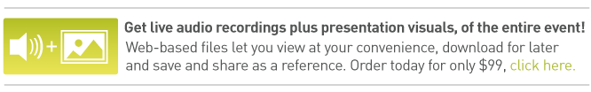 Get live audio recordings plus presentation visuals, of the entire event! Web-based files let you view at your convenience, download for later and save and share as a reference. Order today for only $99, click here.